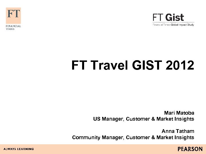 FT Travel GIST 2012 Mari Matoba US Manager, Customer & Market Insights Anna Tatham