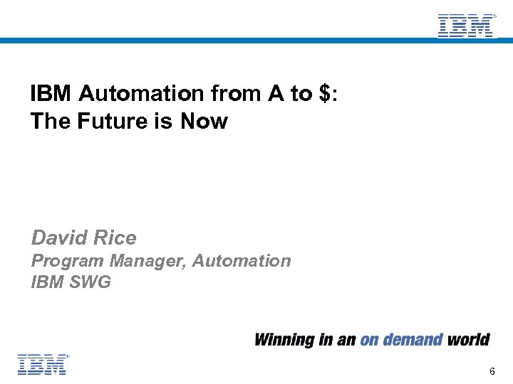 IBM Automation from A to $: The Future is Now David Rice Program Manager,