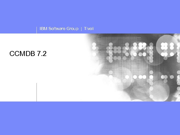 IBM Software Group | Tivoli CCMDB 7. 2 