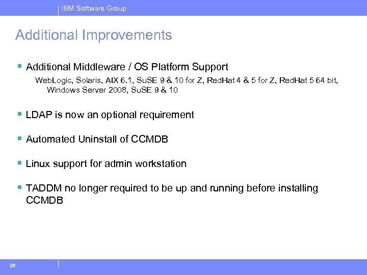 IBM Software Group Additional Improvements § Additional Middleware / OS Platform Support Web. Logic,