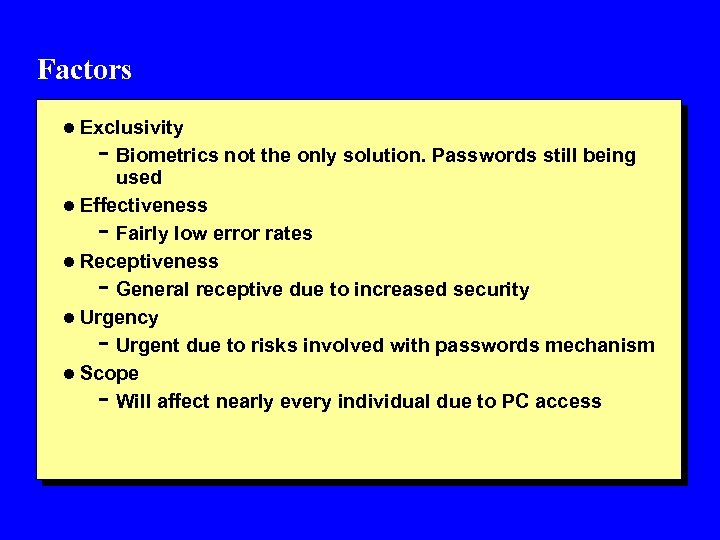 Factors l Exclusivity - Biometrics not the only solution. Passwords still being used l