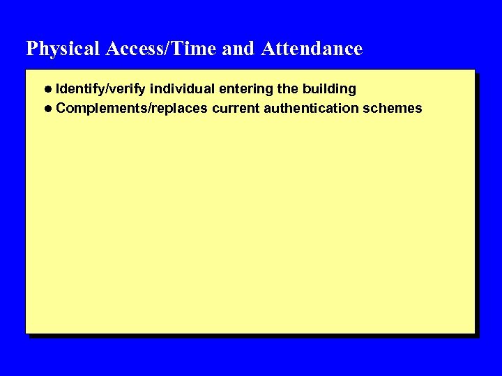 Physical Access/Time and Attendance l Identify/verify individual entering the building l Complements/replaces current authentication