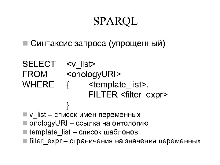 SPARQL n Синтаксис запроса (упрощенный) SELECT FROM WHERE n n <v_list> <onology. URI> {