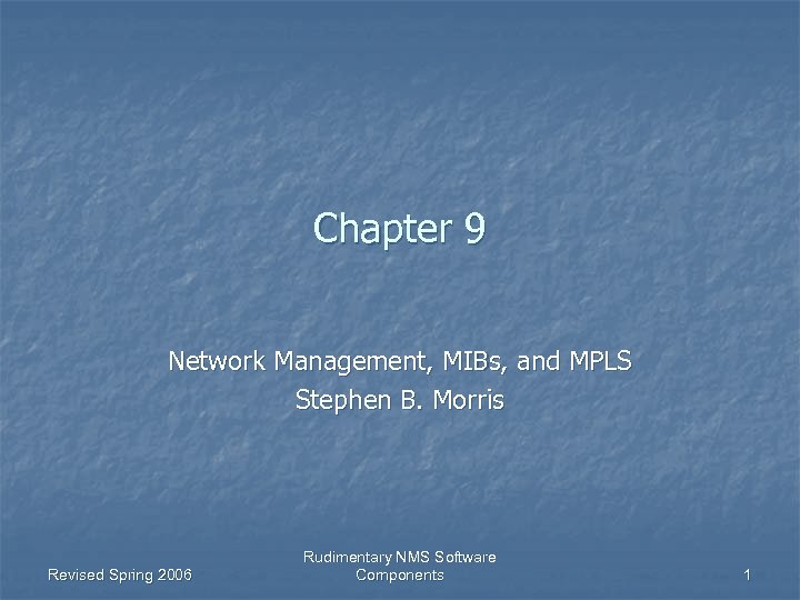 Chapter 9 Network Management, MIBs, and MPLS Stephen B. Morris Revised Spring 2006 Rudimentary