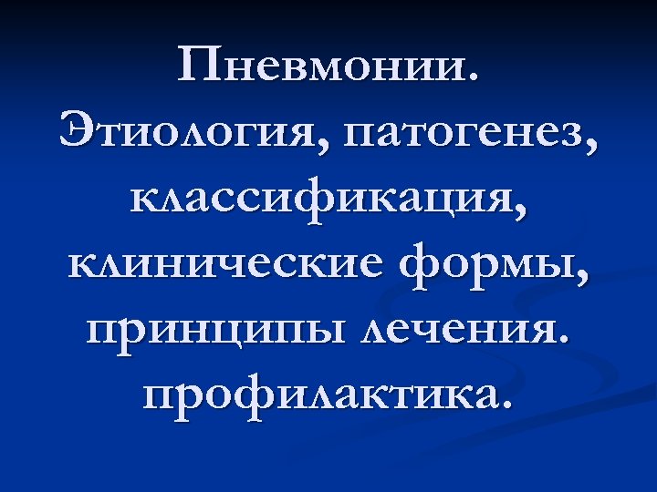 Пневмонии. Этиология, патогенез, классификация, клинические формы, принципы лечения. профилактика. 