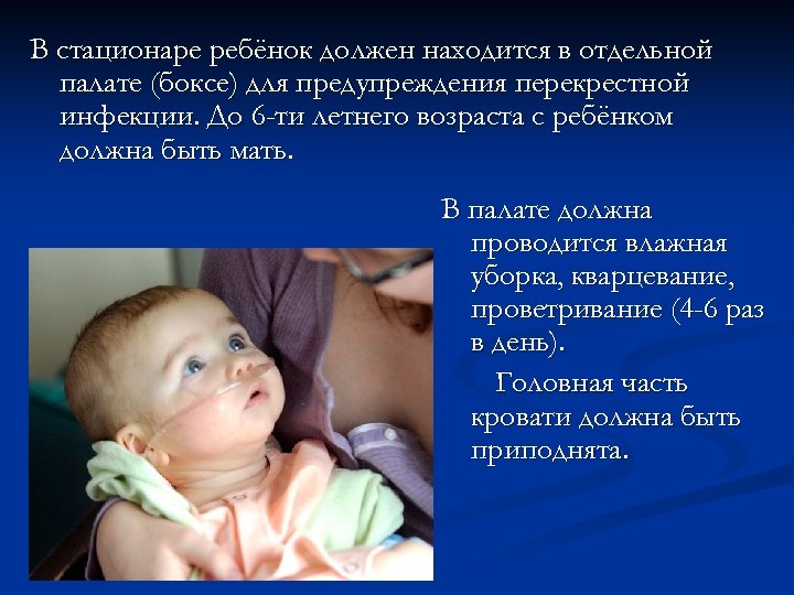 В стационаре ребёнок должен находится в отдельной палате (боксе) для предупреждения перекрестной инфекции. До