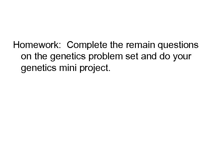 Homework: Complete the remain questions on the genetics problem set and do your genetics