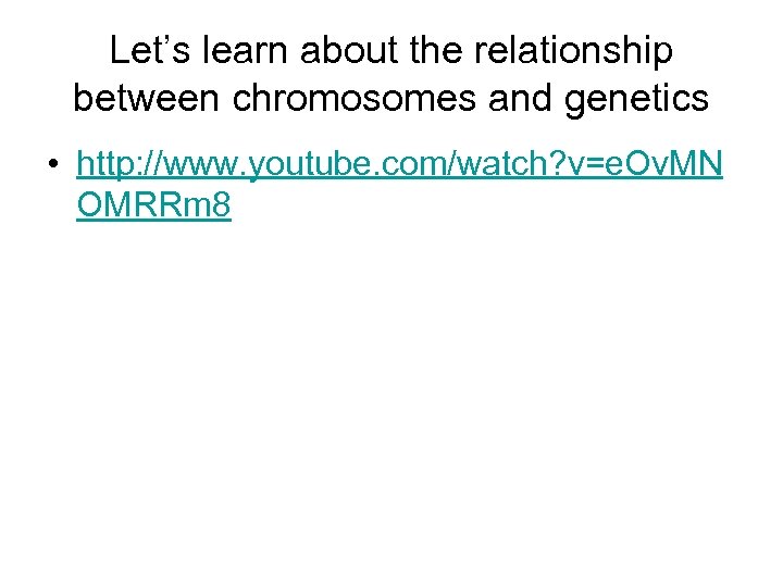 Let’s learn about the relationship between chromosomes and genetics • http: //www. youtube. com/watch?