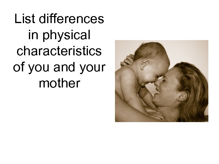 List differences in physical characteristics of you and your mother 