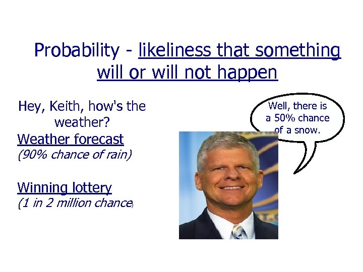 Probability - likeliness that something will or will not happen Hey, Keith, how's the