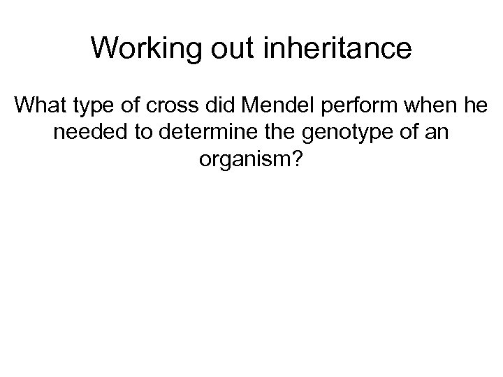 Working out inheritance What type of cross did Mendel perform when he needed to