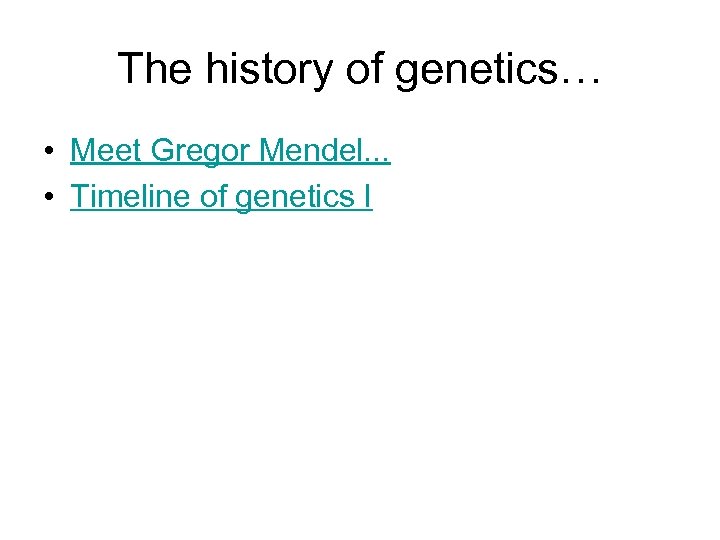 The history of genetics… • Meet Gregor Mendel. . . • Timeline of genetics