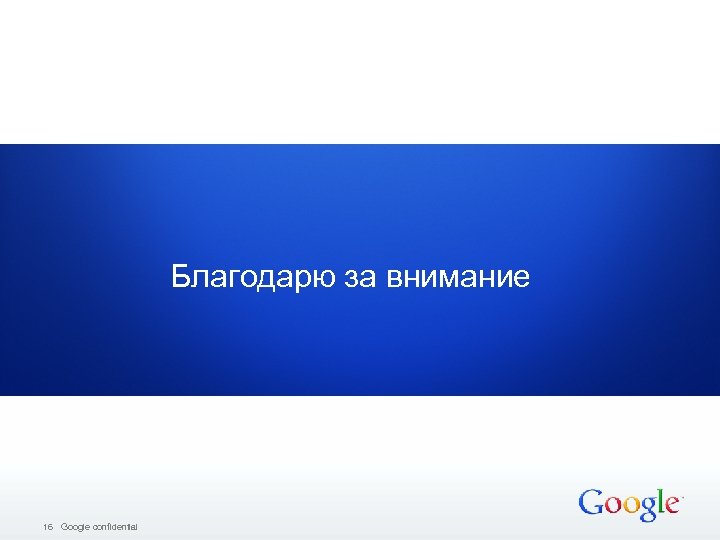 Благодарю за внимание 16 Google confidential 