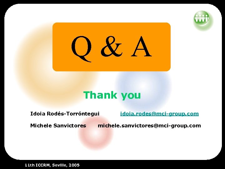 Q&A Thank you Idoia Rodés-Torróntegui Michele Sanvictores 11 th ICCRM, Seville, 2005 idoia. rodes@mci-group.