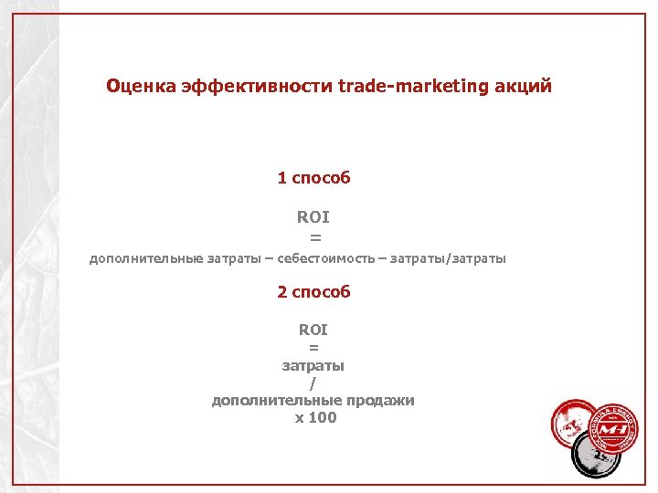 Оценка эффективности trade-marketing акций 1 способ ROI = дополнительные затраты – себестоимость – затраты/затраты