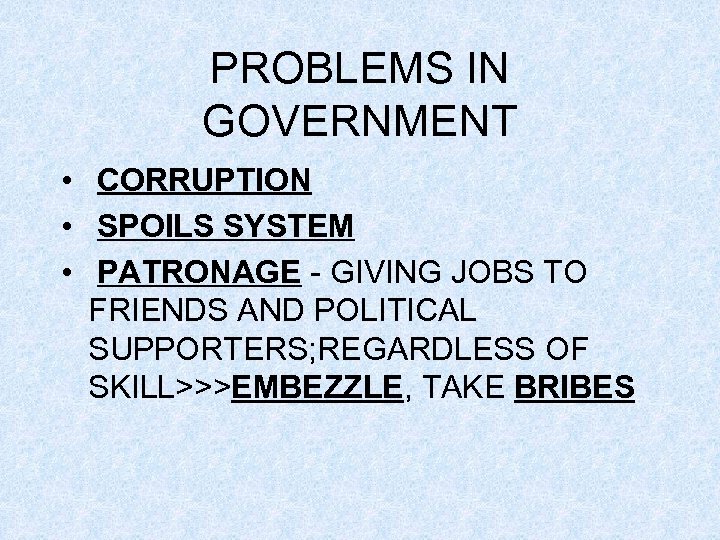 PROBLEMS IN GOVERNMENT • CORRUPTION • SPOILS SYSTEM • PATRONAGE - GIVING JOBS TO