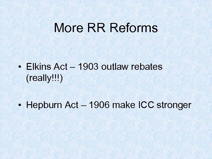 More RR Reforms • Elkins Act – 1903 outlaw rebates (really!!!) • Hepburn Act