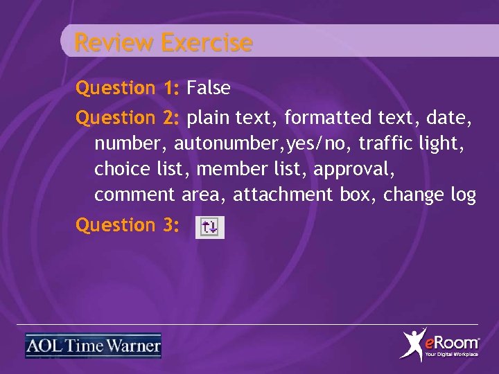 Review Exercise Question 1: False Question 2: plain text, formatted text, date, number, autonumber,