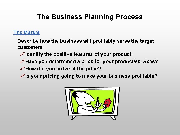 The Business Planning Process The Market Describe how the business will profitably serve the