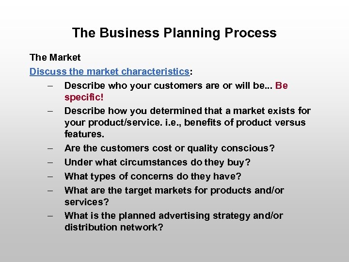 The Business Planning Process The Market Discuss the market characteristics: – Describe who your