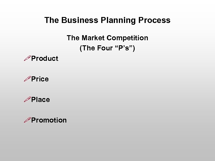 The Business Planning Process The Market Competition (The Four “P’s”) "Product "Price "Place "Promotion