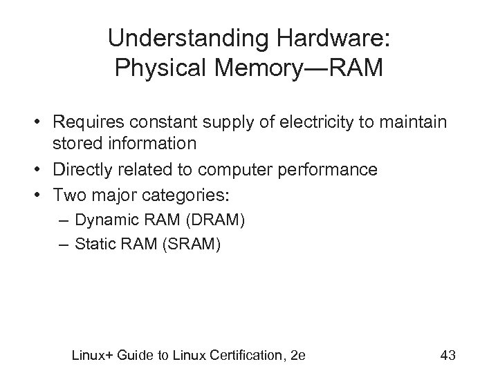 Understanding Hardware: Physical Memory―RAM • Requires constant supply of electricity to maintain stored information