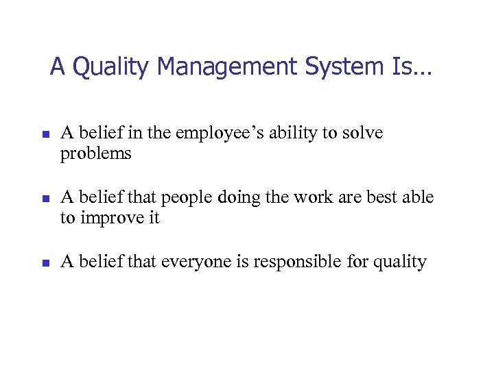A Quality Management System Is… n n n A belief in the employee’s ability