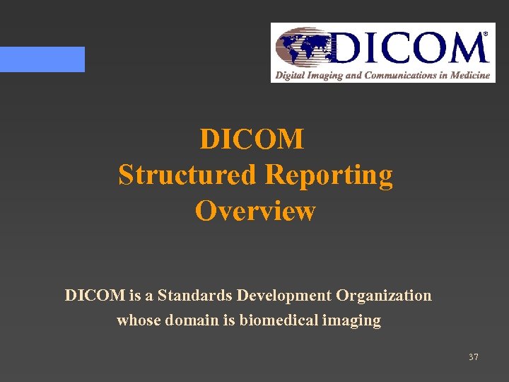 DICOM Structured Reporting Overview DICOM is a Standards Development Organization whose domain is biomedical