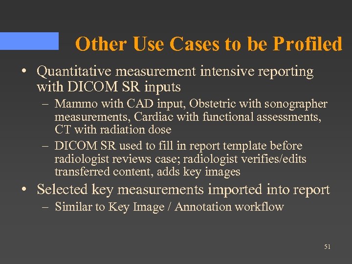 Other Use Cases to be Profiled • Quantitative measurement intensive reporting with DICOM SR