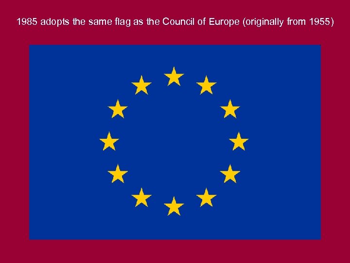 1985 adopts the same flag as the Council of Europe (originally from 1955) 