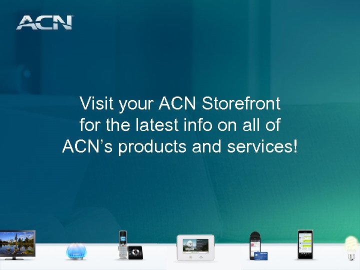 Visit your ACN Storefront for the latest info on all of ACN’s products and