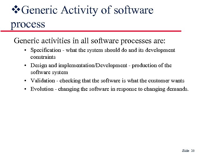 v. Generic Activity of software process Generic activities in all software processes are: •