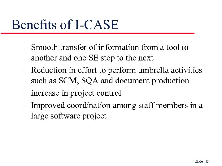 Benefits of I-CASE l l Smooth transfer of information from a tool to another