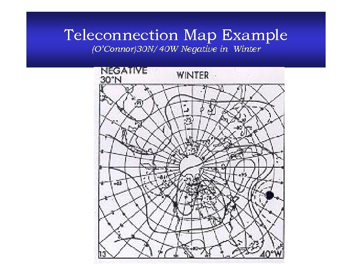 Teleconnection Map Example (O’Connor)30 N/40 W Negative in Winter 