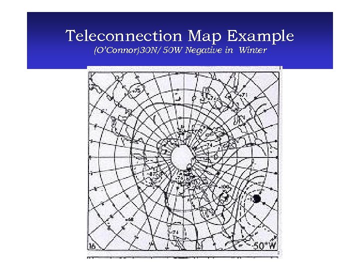 Teleconnection Map Example (O’Connor)30 N/50 W Negative in Winter 