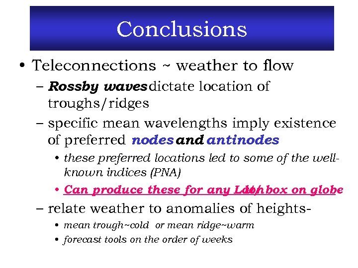 Conclusions • Teleconnections ~ weather to flow – Rossby waves dictate location of troughs/ridges
