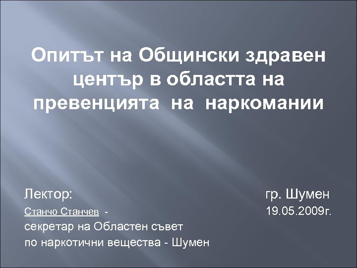 Опитът на Общински здравен център в областта на превенцията на наркомании Лектор: гр. Шумен