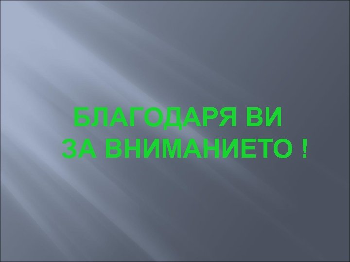 БЛАГОДАРЯ ВИ ЗА ВНИМАНИЕТО ! 