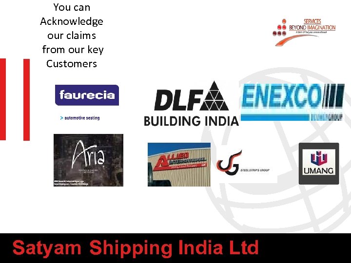 You can Acknowledge our claims from our key Customers Satyam Shipping India Ltd 