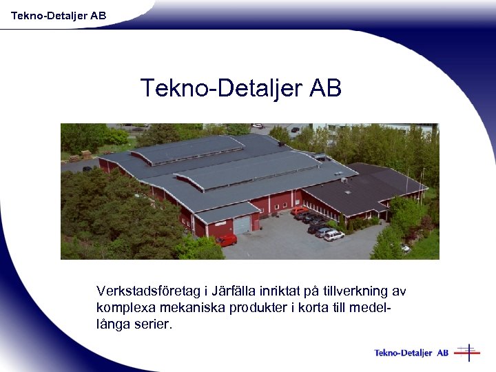 Tekno-Detaljer AB Verkstadsföretag i Järfälla inriktat på tillverkning av komplexa mekaniska produkter i korta