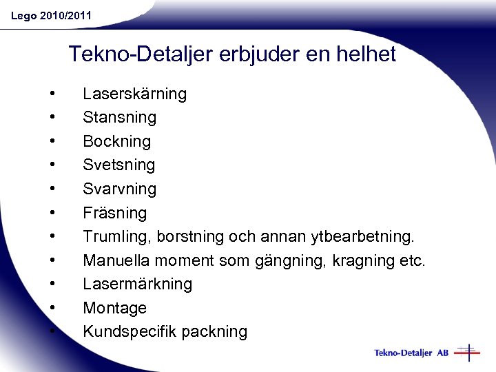 Lego 2010/2011 Tekno-Detaljer erbjuder en helhet • • • Laserskärning Stansning Bockning Svetsning Svarvning
