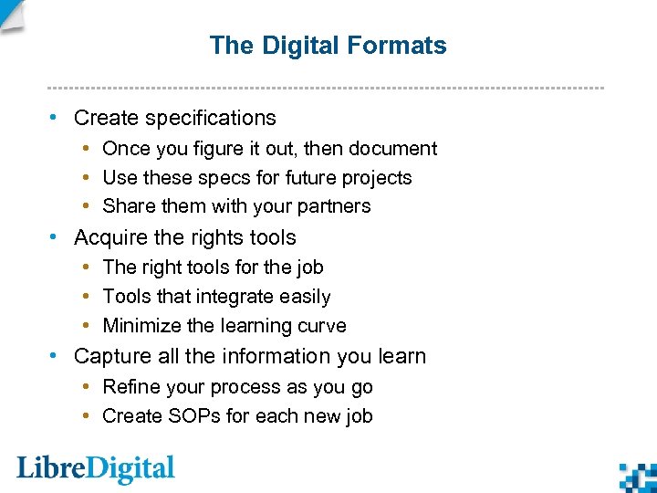 The Digital Formats • Create specifications • Once you figure it out, then document