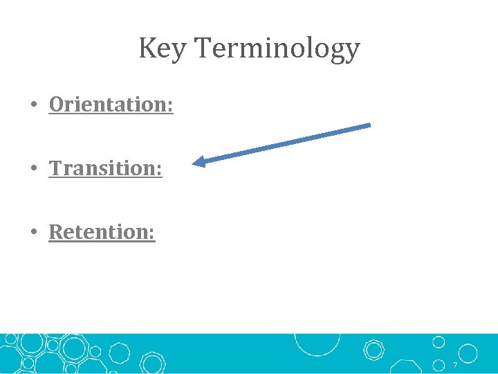 Key Terminology • Orientation: • Transition: • Retention: 7 