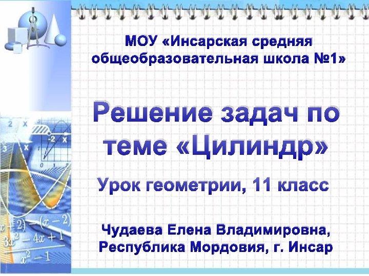 МОУ «Инсарская средняя общеобразовательная школа № 1» Решение задач по теме «Цилиндр» Урок геометрии,