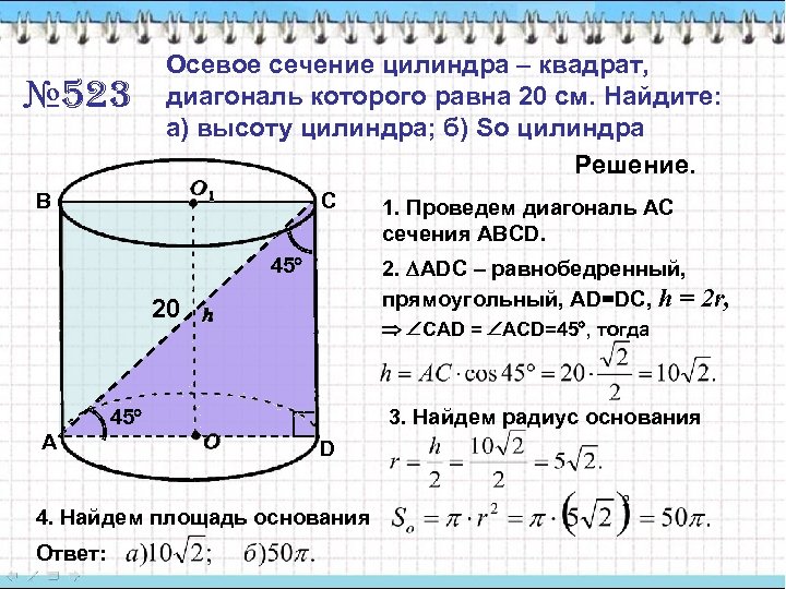 № 523 Осевое сечение цилиндра – квадрат, диагональ которого равна 20 см. Найдите: а)