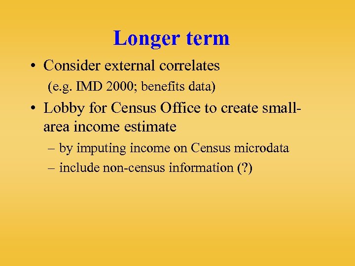 Longer term • Consider external correlates (e. g. IMD 2000; benefits data) • Lobby