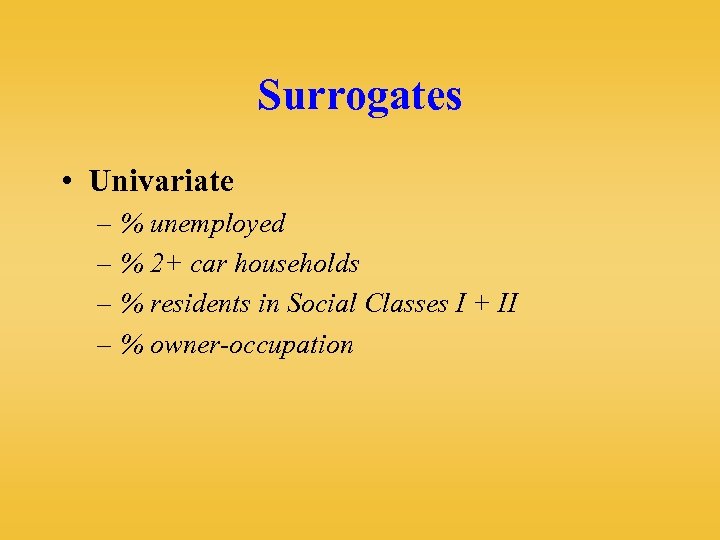 Surrogates • Univariate – % unemployed – % 2+ car households – % residents