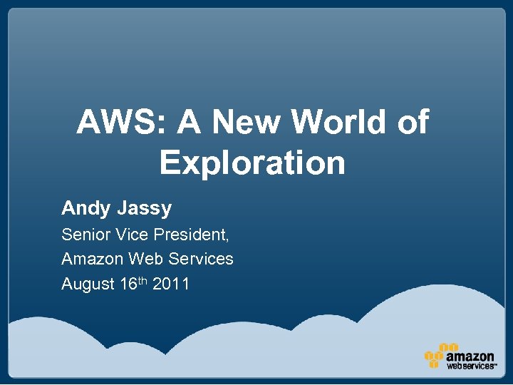AWS: A New World of Exploration Andy Jassy Senior Vice President, Amazon Web Services