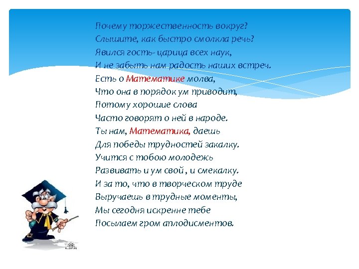 Почему торжественность вокруг? Слышите, как быстро смолкла речь? Явился гость- царица всех наук, И