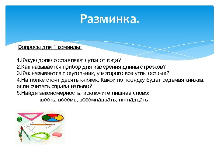 Разминка. Вопросы для 1 команды: 1. Какую долю составляют сутки от года? 2. Как